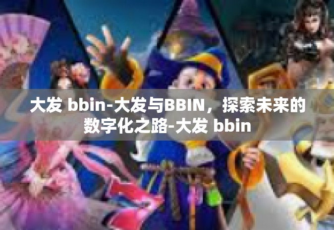 大发 bbin-大发与BBIN，探索未来的数字化之路-大发 bbin