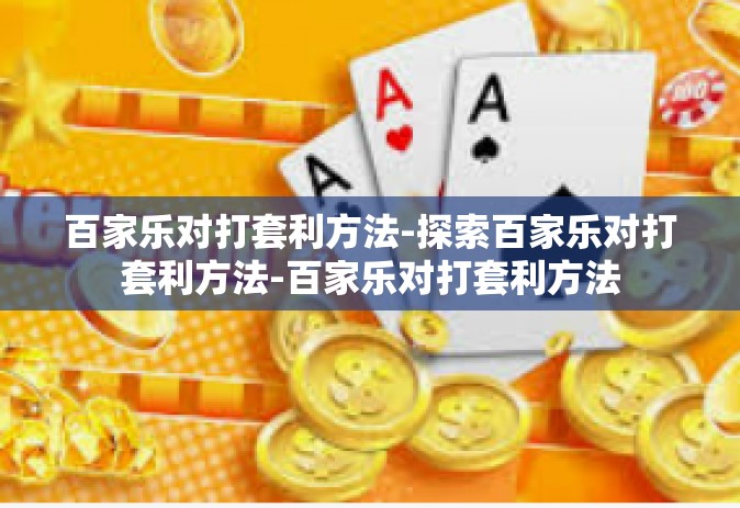 百家乐对打套利方法-探索百家乐对打套利方法-百家乐对打套利方法