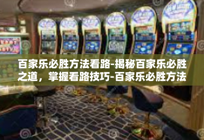 百家乐必胜方法看路-揭秘百家乐必胜之道，掌握看路技巧-百家乐必胜方法看路