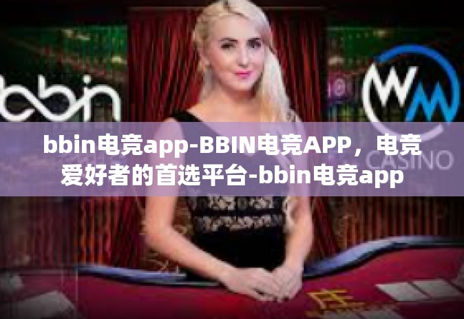 bbin电竞app-BBIN电竞APP，电竞爱好者的首选平台-bbin电竞app