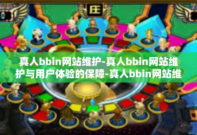 真人bbin网站维护-真人bbin网站维护与用户体验的保障-真人bbin网站维护
