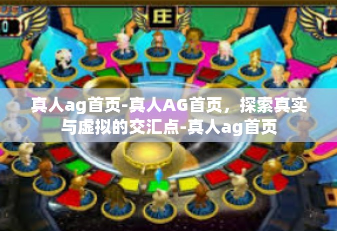真人ag首页-真人AG首页，探索真实与虚拟的交汇点-真人ag首页