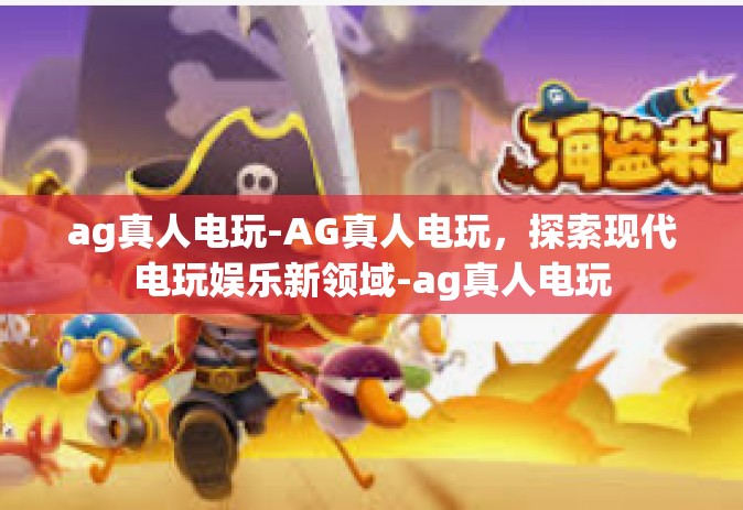 ag真人电玩-AG真人电玩，探索现代电玩娱乐新领域-ag真人电玩