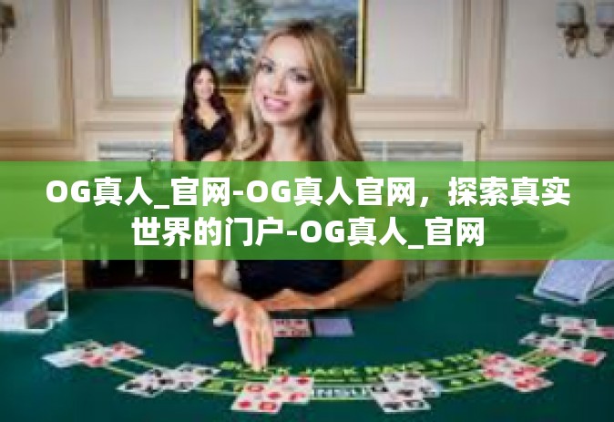 OG真人_官网-OG真人官网，探索真实世界的门户-OG真人_官网
