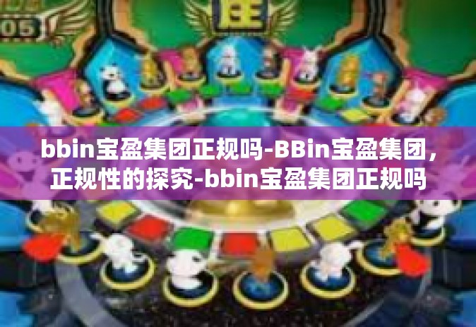bbin宝盈集团正规吗-BBin宝盈集团，正规性的探究-bbin宝盈集团正规吗