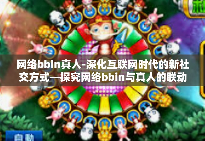 网络bbin真人-深化互联网时代的新社交方式—探究网络bbin与真人的联动关系-网络bbin真人