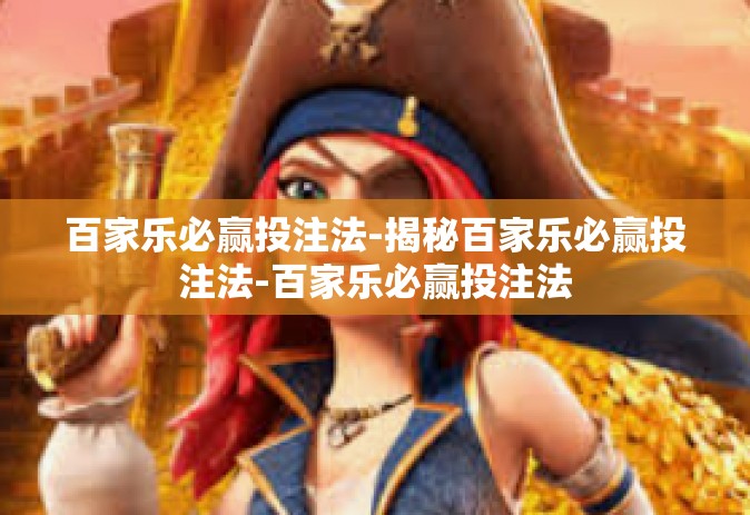 百家乐必赢投注法-揭秘百家乐必赢投注法-百家乐必赢投注法