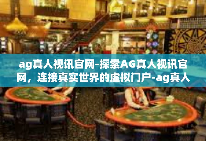 ag真人视讯官网-探索AG真人视讯官网，连接真实世界的虚拟门户-ag真人视讯官网