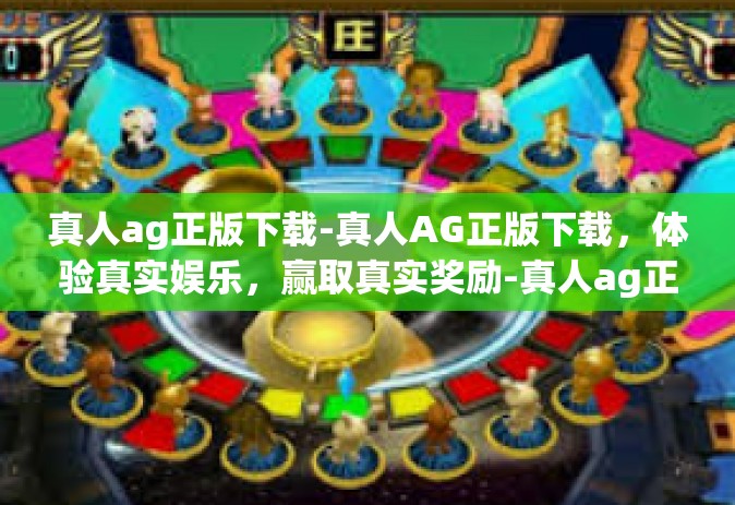 真人ag正版下载-真人AG正版下载，体验真实娱乐，赢取真实奖励-真人ag正版下载