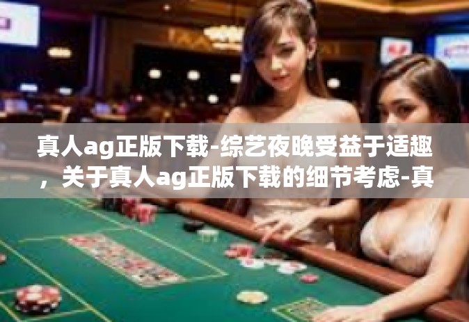 真人ag正版下载-综艺夜晚受益于适趣，关于真人ag正版下载的细节考虑-真人ag正版下载