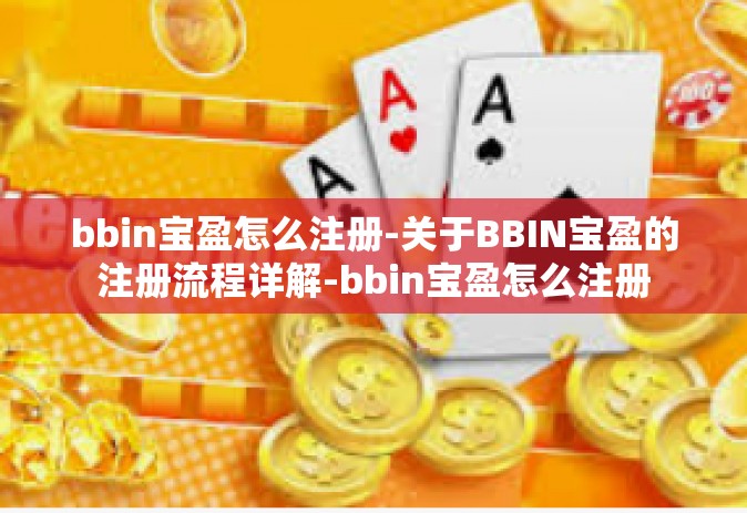 bbin宝盈怎么注册-关于BBIN宝盈的注册流程详解-bbin宝盈怎么注册