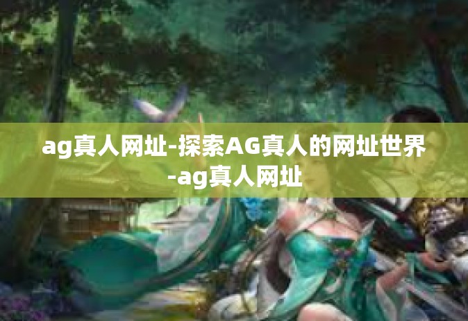 ag真人网址-探索AG真人的网址世界-ag真人网址