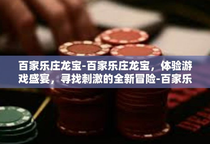 百家乐庄龙宝-百家乐庄龙宝，体验游戏盛宴，寻找刺激的全新冒险-百家乐庄龙宝