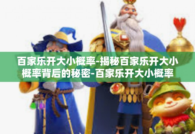 百家乐开大小概率-揭秘百家乐开大小概率背后的秘密-百家乐开大小概率