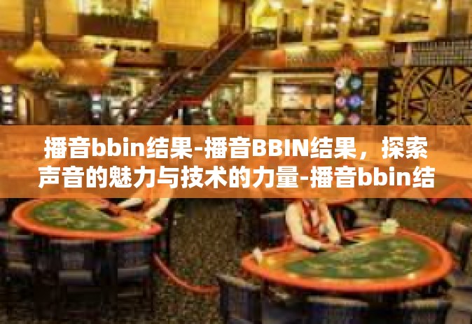 播音bbin结果-播音BBIN结果，探索声音的魅力与技术的力量-播音bbin结果