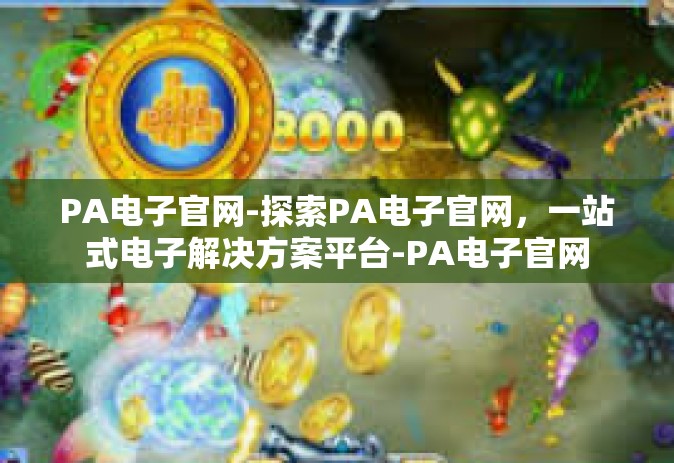 PA电子官网-探索PA电子官网，一站式电子解决方案平台-PA电子官网