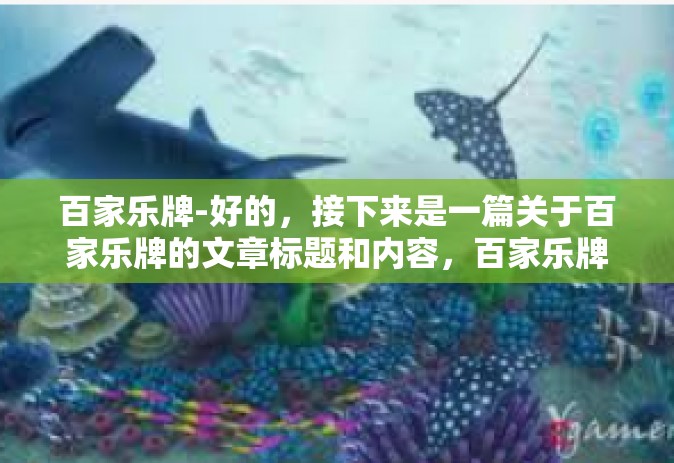百家乐牌-好的，接下来是一篇关于百家乐牌的文章标题和内容，百家乐牌