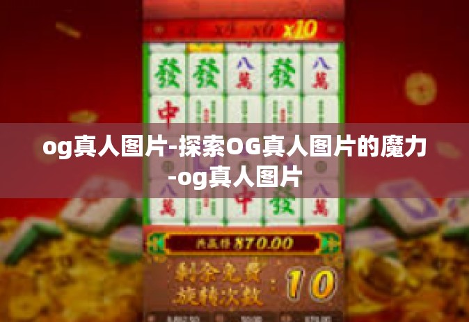og真人图片-探索OG真人图片的魔力-og真人图片