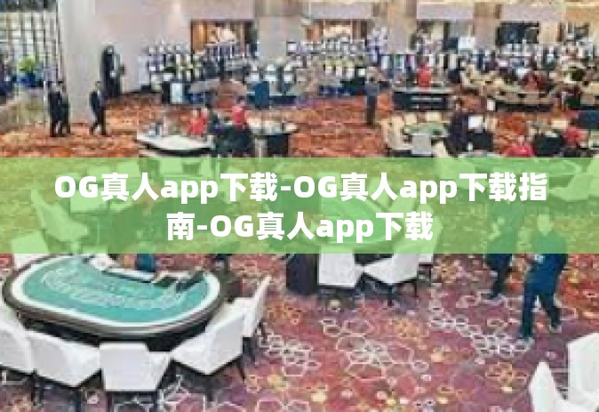 OG真人app下载-OG真人app下载指南-OG真人app下载