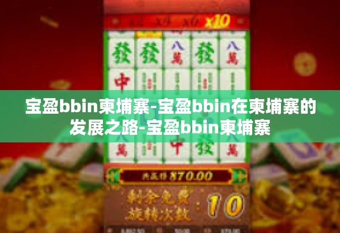 宝盈bbin柬埔寨-宝盈bbin在柬埔寨的发展之路-宝盈bbin柬埔寨