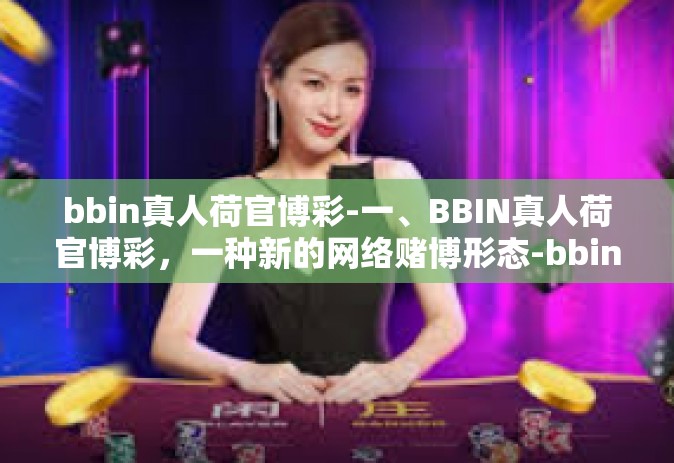 bbin真人荷官博彩-一、BBIN真人荷官博彩，一种新的网络赌博形态-bbin真人荷官博彩