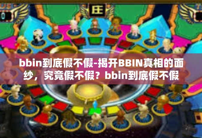 bbin到底假不假-揭开BBIN真相的面纱，究竟假不假？bbin到底假不假