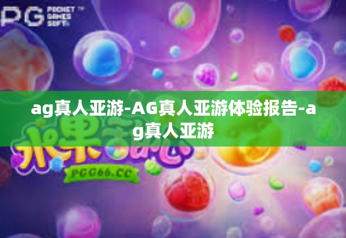 ag真人亚游-AG真人亚游体验报告-ag真人亚游