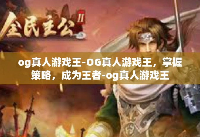 og真人游戏王-OG真人游戏王，掌握策略，成为王者-og真人游戏王