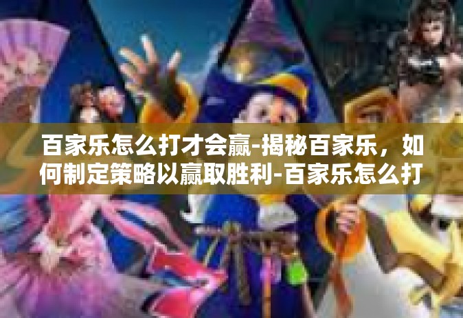 百家乐怎么打才会赢-揭秘百家乐，如何制定策略以赢取胜利-百家乐怎么打才会赢