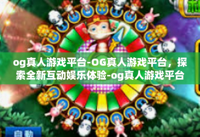 og真人游戏平台-OG真人游戏平台，探索全新互动娱乐体验-og真人游戏平台
