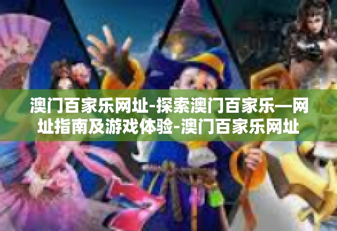 澳门百家乐网址-探索澳门百家乐—网址指南及游戏体验-澳门百家乐网址