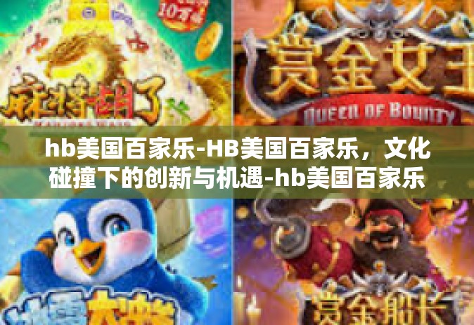 hb美国百家乐-HB美国百家乐，文化碰撞下的创新与机遇-hb美国百家乐
