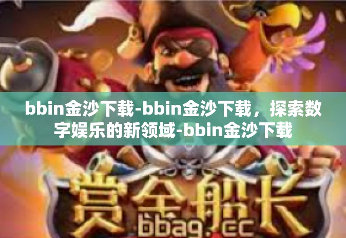 bbin金沙下载-bbin金沙下载，探索数字娱乐的新领域-bbin金沙下载