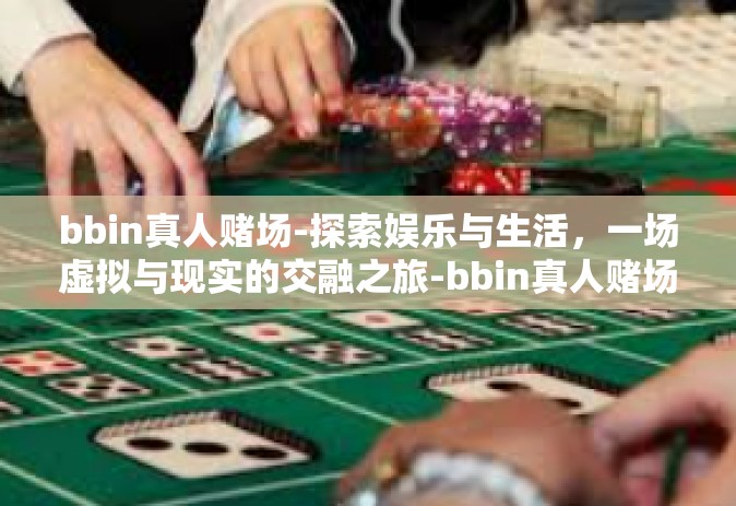 bbin真人赌场-探索娱乐与生活，一场虚拟与现实的交融之旅-bbin真人赌场