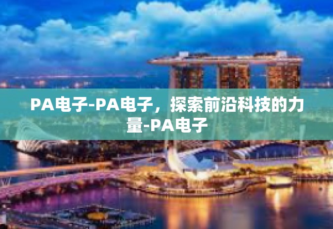 PA电子-PA电子，探索前沿科技的力量-PA电子