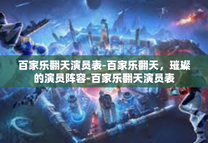 百家乐翻天演员表-百家乐翻天，璀璨的演员阵容-百家乐翻天演员表