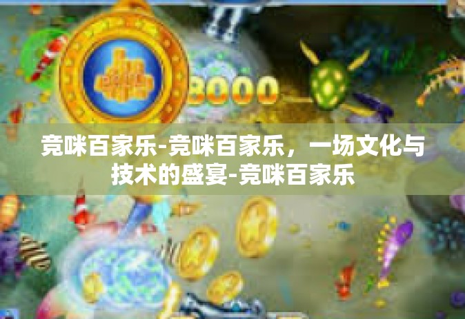 竞咪百家乐-竞咪百家乐，一场文化与技术的盛宴-竞咪百家乐