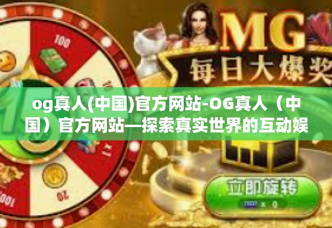 og真人(中国)官方网站-OG真人（中国）官方网站—探索真实世界的互动娱乐体验-og真人(中国)官方网站
