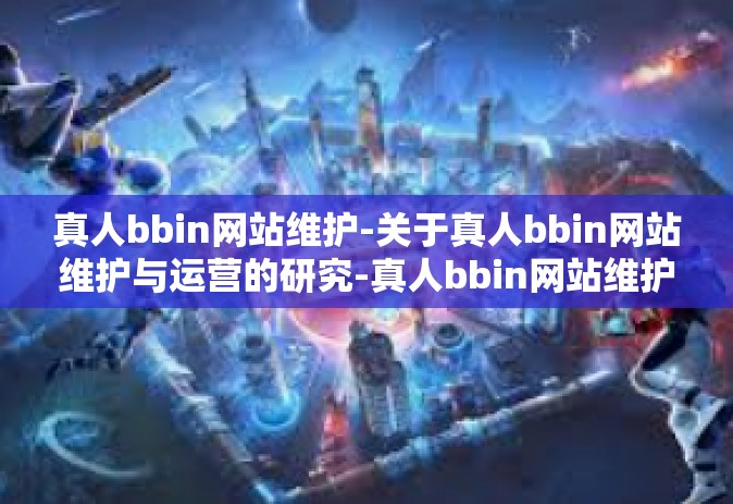 真人bbin网站维护-关于真人bbin网站维护与运营的研究-真人bbin网站维护