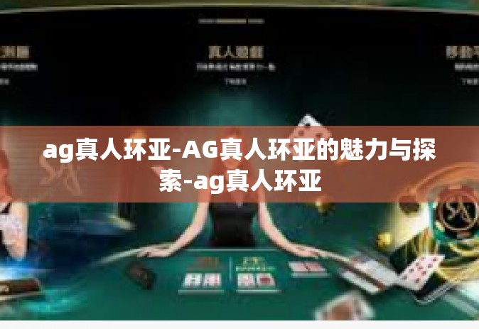 ag真人环亚-AG真人环亚的魅力与探索-ag真人环亚