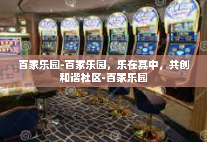 百家乐园-百家乐园，乐在其中，共创和谐社区-百家乐园