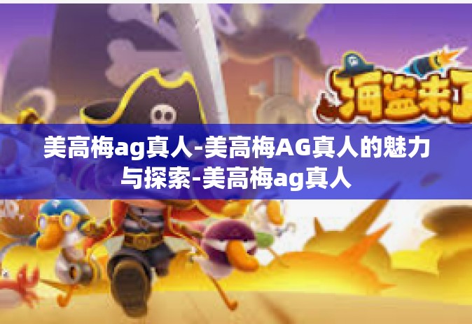 美高梅ag真人-美高梅AG真人的魅力与探索-美高梅ag真人