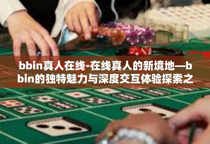 bbin真人在线-在线真人的新境地—bbin的独特魅力与深度交互体验探索之旅-bbin真人在线