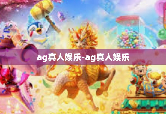ag真人娱乐-ag真人娱乐