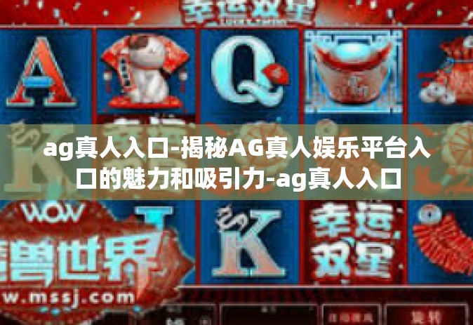 ag真人入口-揭秘AG真人娱乐平台入口的魅力和吸引力-ag真人入口