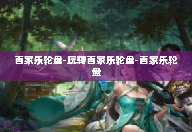 百家乐轮盘-玩转百家乐轮盘-百家乐轮盘