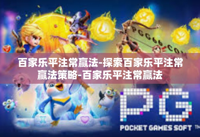 百家乐平注常赢法-探索百家乐平注常赢法策略-百家乐平注常赢法