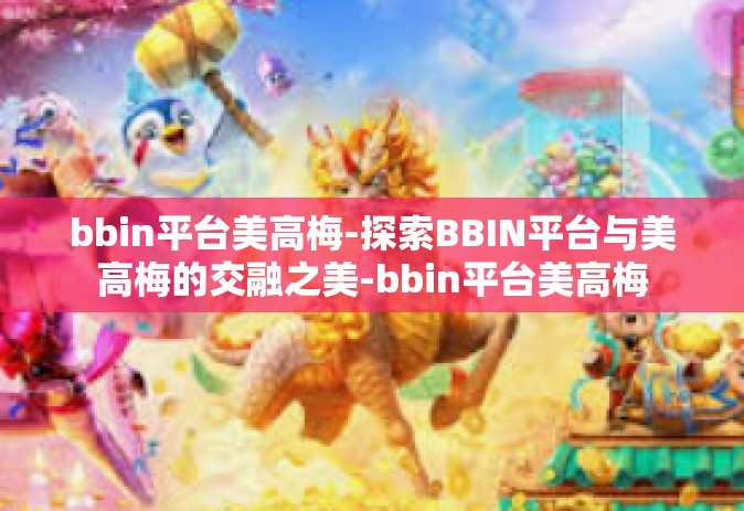 bbin平台美高梅-探索BBIN平台与美高梅的交融之美-bbin平台美高梅