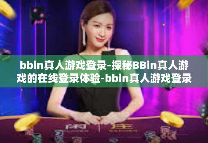bbin真人游戏登录-探秘BBin真人游戏的在线登录体验-bbin真人游戏登录