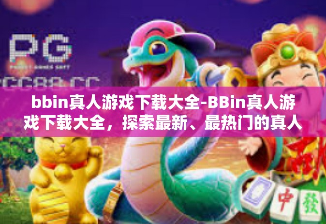 bbin真人游戏下载大全-BBin真人游戏下载大全，探索最新、最热门的真人互动体验-bbin真人游戏下载大全